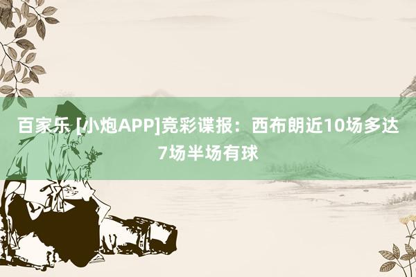 百家乐 [小炮APP]竞彩谍报：西布朗近10场多达7场半场有球