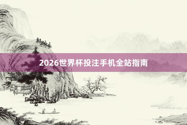 2026世界杯投注手机全站指南