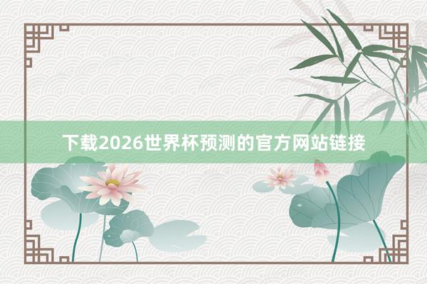 下载2026世界杯预测的官方网站链接
