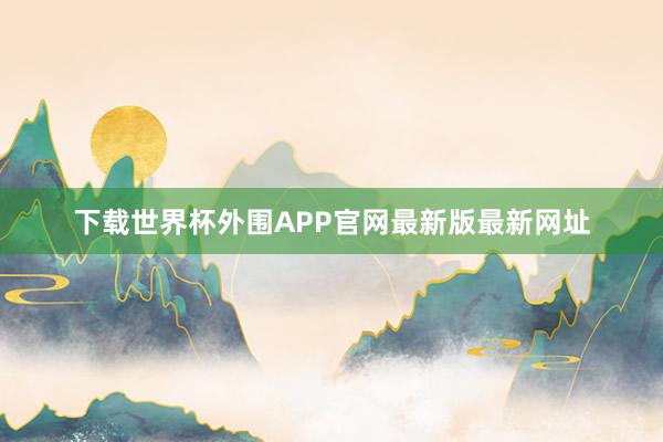 下载世界杯外围APP官网最新版最新网址