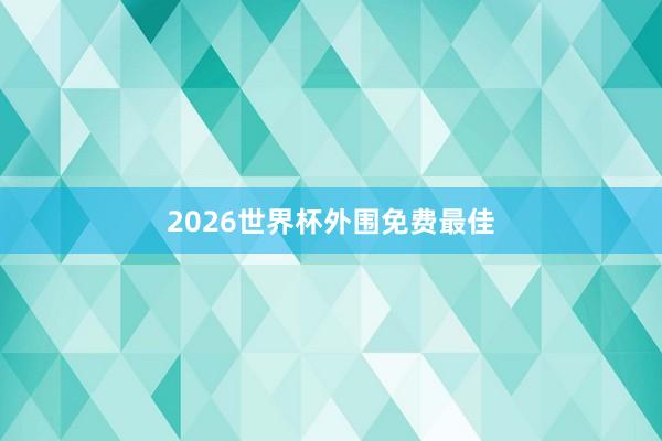 2026世界杯外围免费最佳