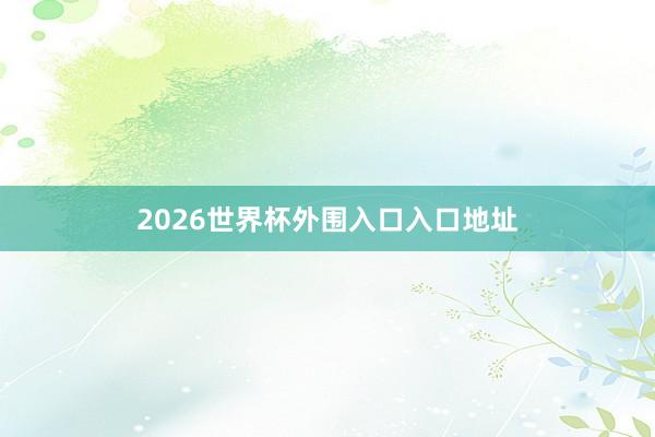 2026世界杯外围入口入口地址