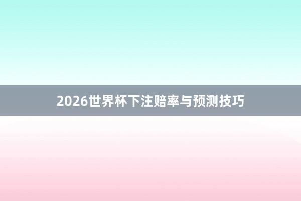 2026世界杯下注赔率与预测技巧