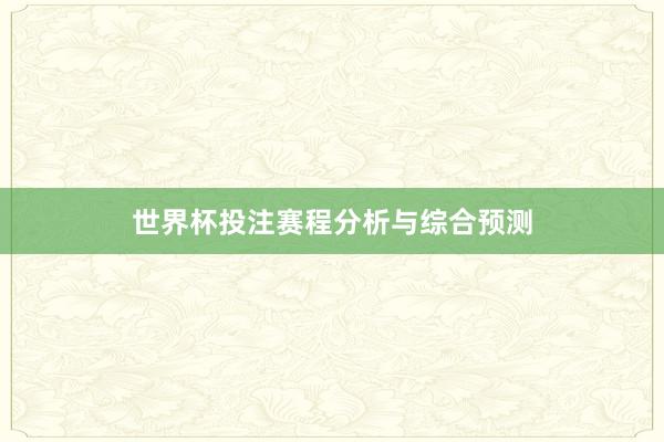 世界杯投注赛程分析与综合预测