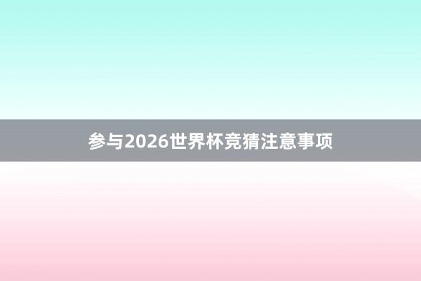 参与2026世界杯竞猜注意事项