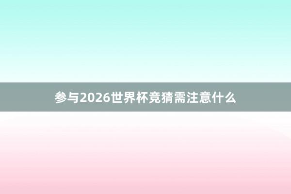 参与2026世界杯竞猜需注意什么