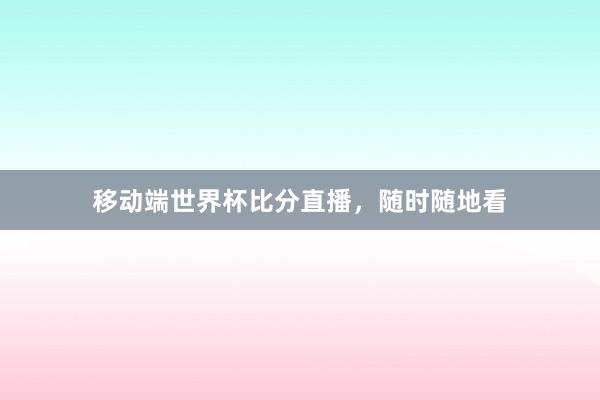 移动端世界杯比分直播，随时随地看