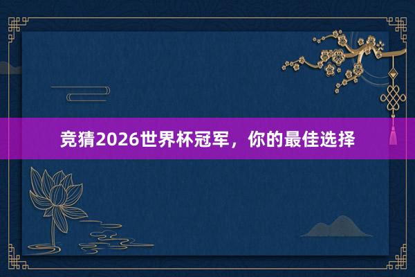 竞猜2026世界杯冠军，你的最佳选择