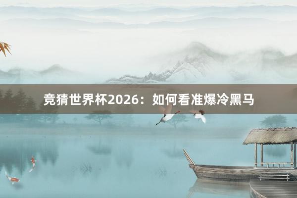 竞猜世界杯2026：如何看准爆冷黑马