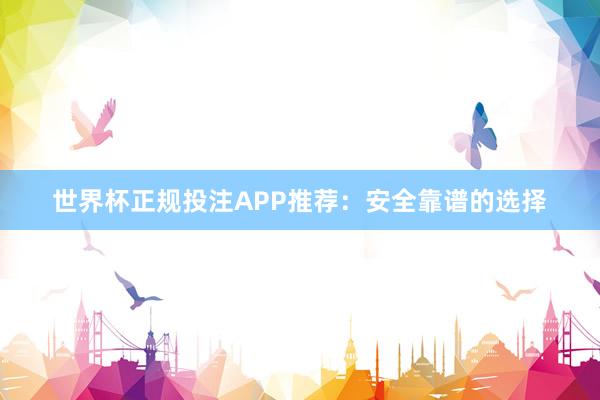 世界杯正规投注APP推荐：安全靠谱的选择
