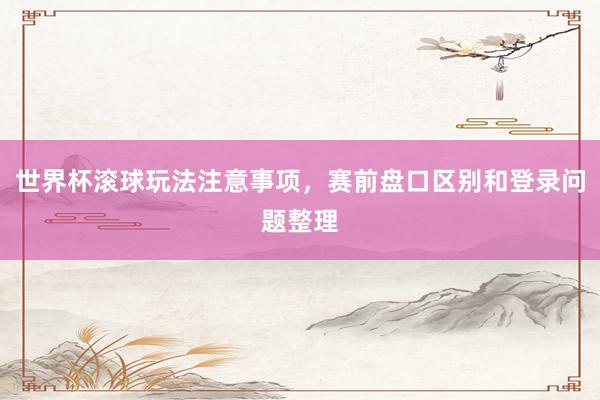 世界杯滚球玩法注意事项，赛前盘口区别和登录问题整理