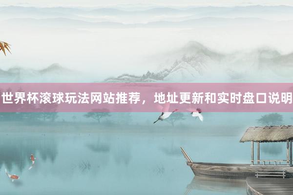 世界杯滚球玩法网站推荐，地址更新和实时盘口说明
