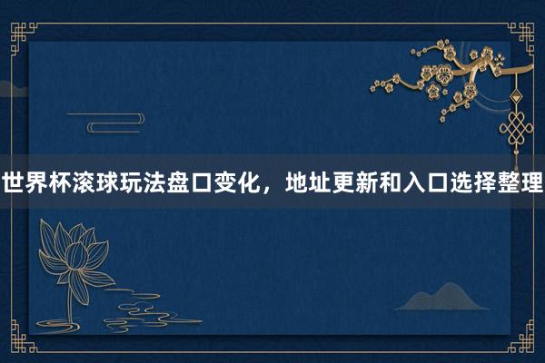 世界杯滚球玩法盘口变化，地址更新和入口选择整理