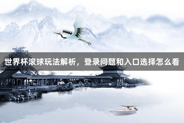 世界杯滚球玩法解析，登录问题和入口选择怎么看