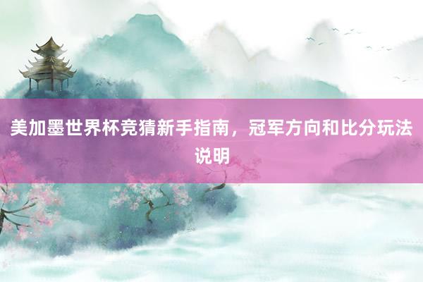 美加墨世界杯竞猜新手指南，冠军方向和比分玩法说明