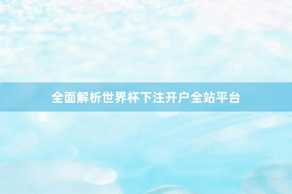 全面解析世界杯下注开户全站平台