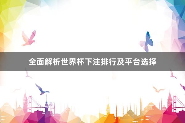 全面解析世界杯下注排行及平台选择