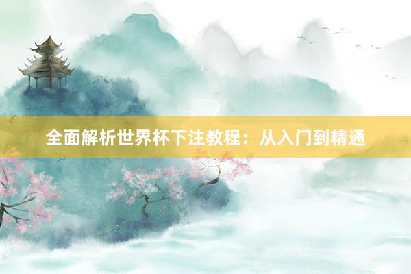 全面解析世界杯下注教程:从入门到精通