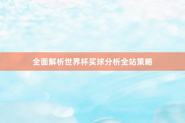 全面解析世界杯买球分析全站策略